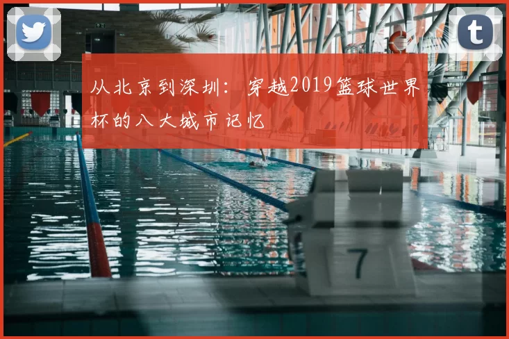 从北京到深圳：穿越2019篮球世界杯的八大城市记忆