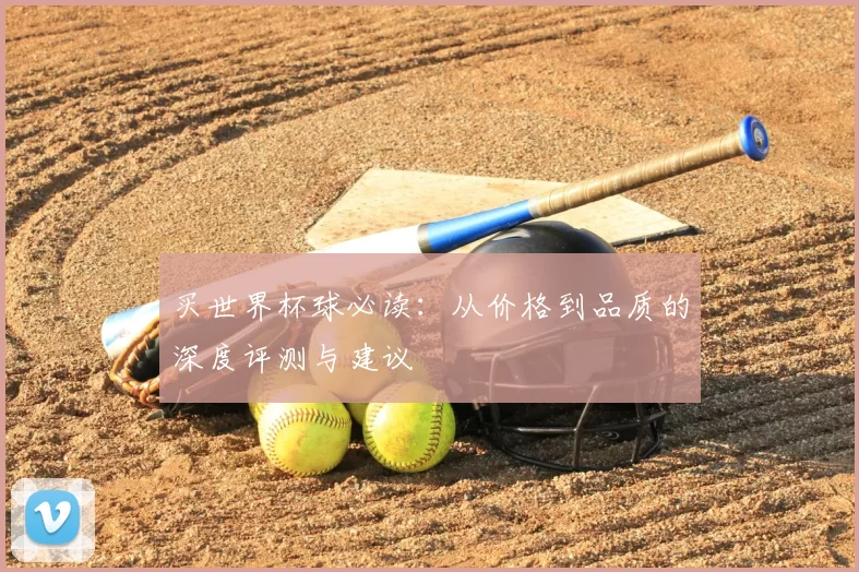 买世界杯球必读：从价格到品质的深度评测与建议
