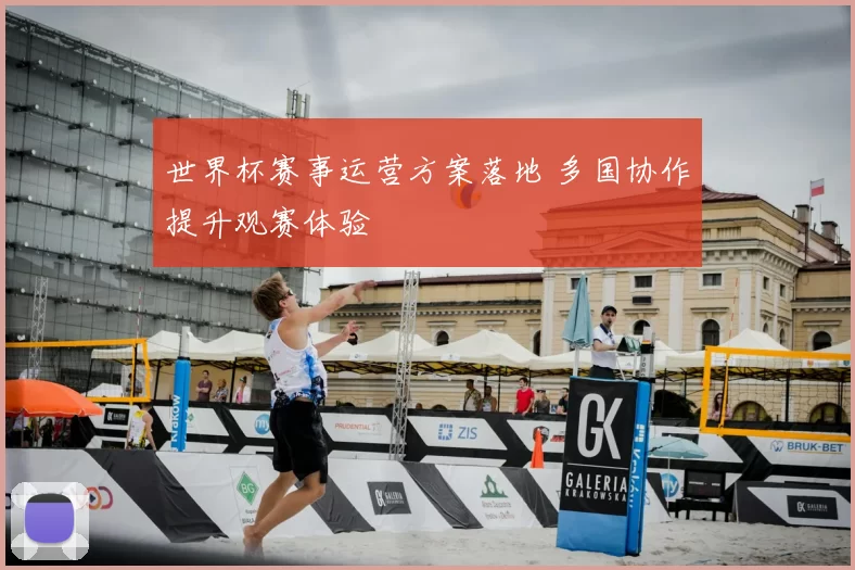 世界杯赛事运营方案落地 多国协作提升观赛体验