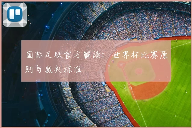 国际足联官方解读：世界杯比赛原则与裁判标准