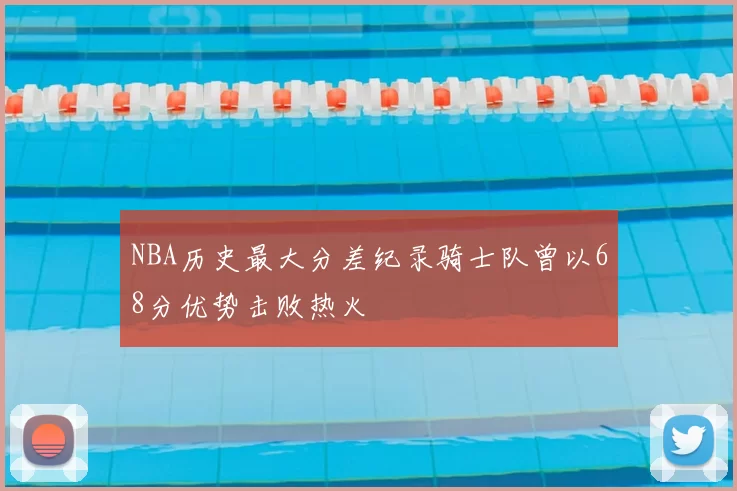 NBA历史最大分差纪录骑士队曾以68分优势击败热火