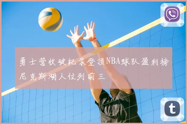 勇士营收破纪录登顶NBA球队盈利榜尼克斯湖人位列前三