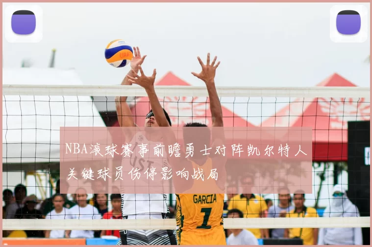 NBA滚球赛事前瞻勇士对阵凯尔特人关键球员伤停影响战局