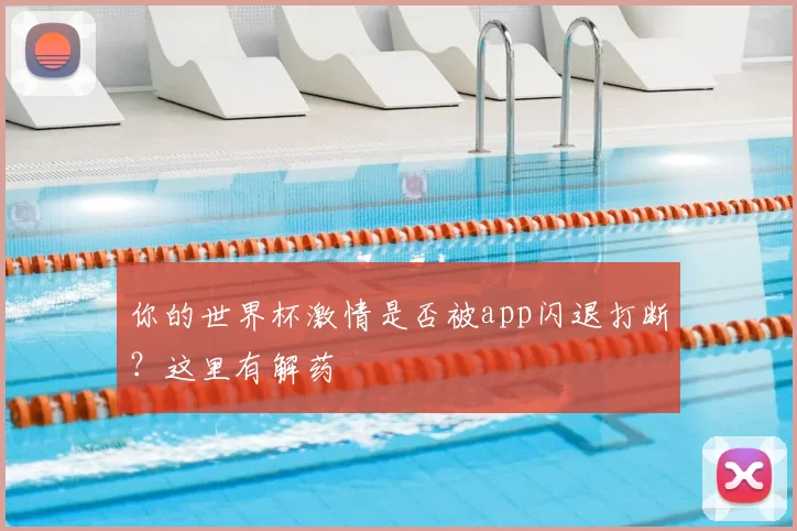 你的世界杯激情是否被app闪退打断?这里有解药