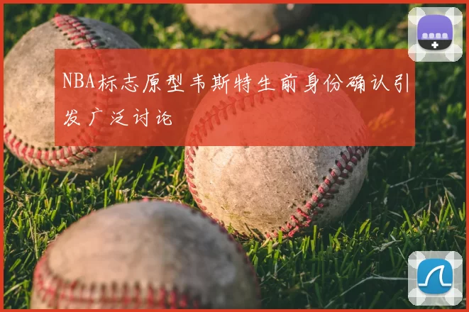 NBA标志原型韦斯特生前身份确认引发广泛讨论
