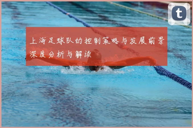 上海足球队的控制策略与发展前景深度分析与解读