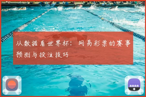 从数据看世界杯：网易彩票的赛事预测与投注技巧