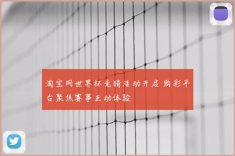 淘宝网世界杯竞猜活动开启 购彩平台聚焦赛事互动体验