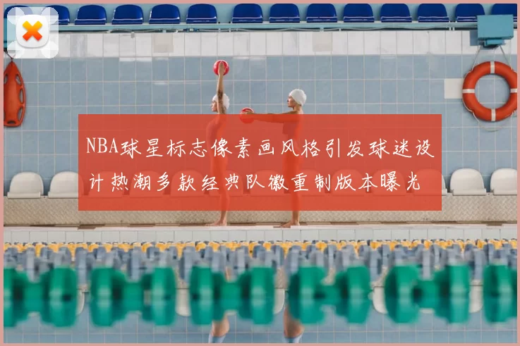NBA球星标志像素画风格引发球迷设计热潮多款经典队徽重制版本曝光