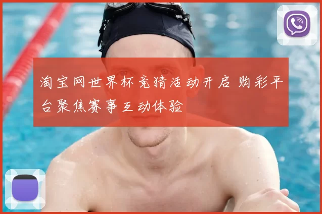 淘宝网世界杯竞猜活动开启 购彩平台聚焦赛事互动体验