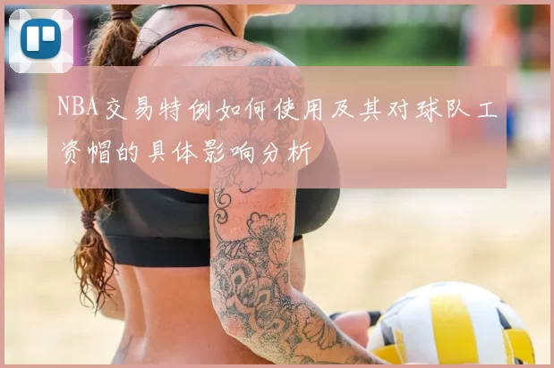 NBA交易特例如何使用及其对球队工资帽的具体影响分析