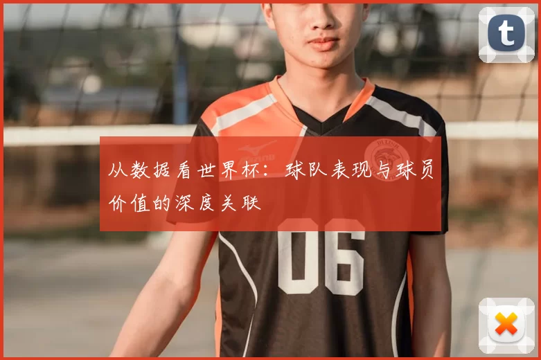 从数据看世界杯：球队表现与球员价值的深度关联