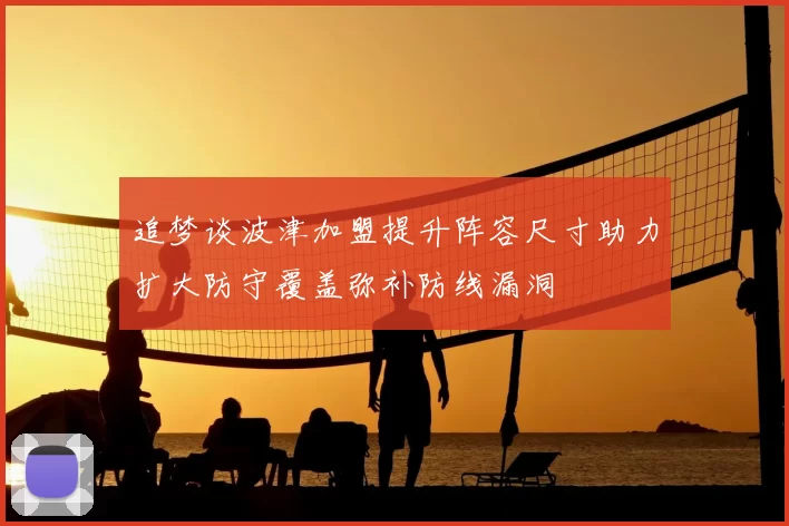 追梦谈波津加盟提升阵容尺寸助力扩大防守覆盖弥补防线漏洞