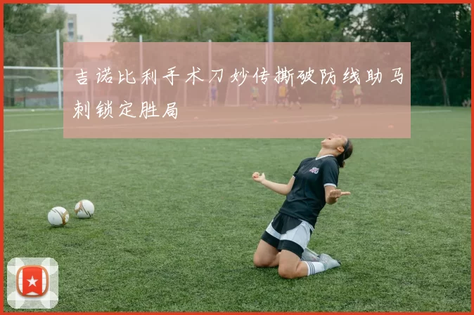 吉诺比利手术刀妙传撕破防线助马刺锁定胜局