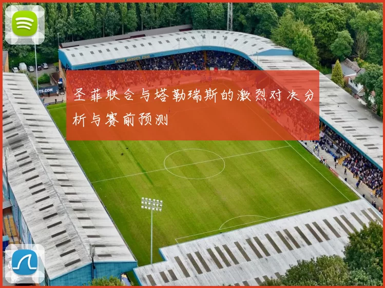 圣菲联合与塔勒瑞斯的激烈对决分析与赛前预测