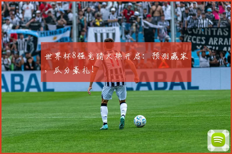 世界杯8强竞猜火热开启：预测赢家，瓜分豪礼！