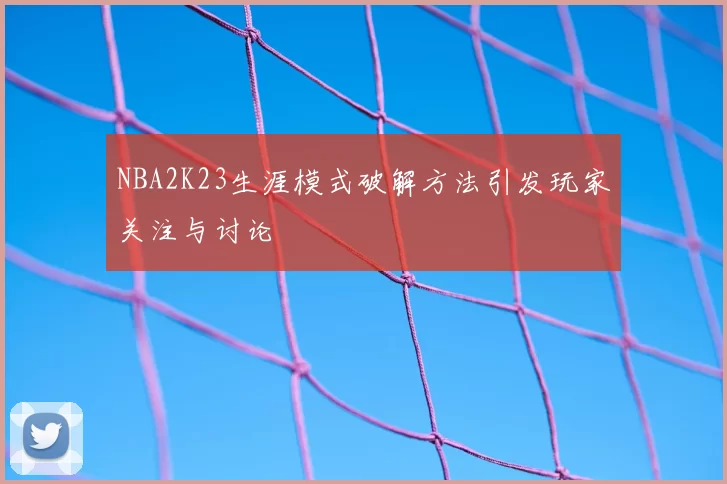 NBA2K23生涯模式破解方法引发玩家关注与讨论