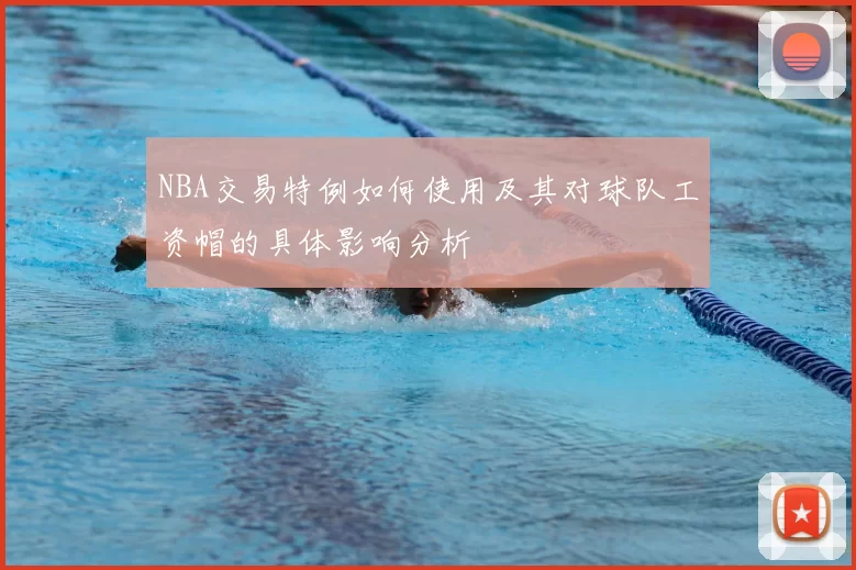 NBA交易特例如何使用及其对球队工资帽的具体影响分析