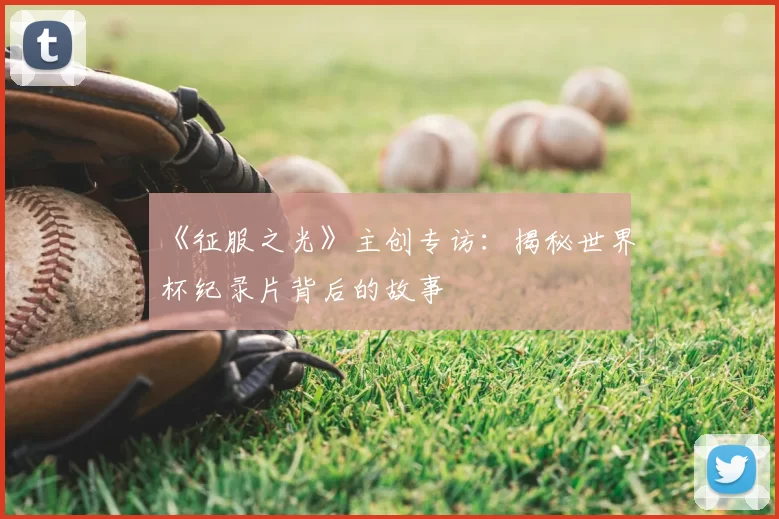 《征服之光》主创专访：揭秘世界杯纪录片背后的故事