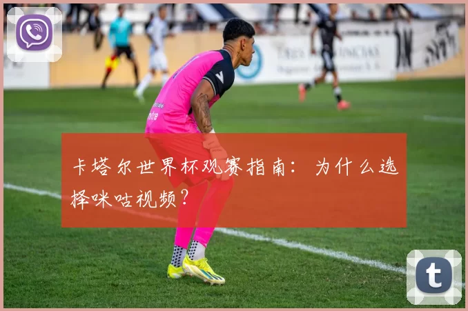 卡塔尔世界杯观赛指南：为什么选择咪咕视频？