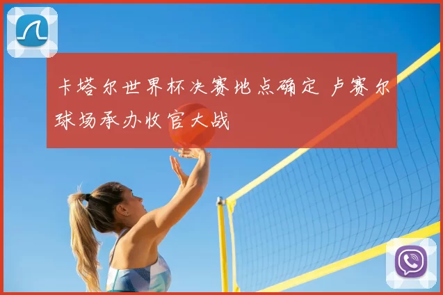 卡塔尔世界杯决赛地点确定 卢赛尔球场承办收官大战