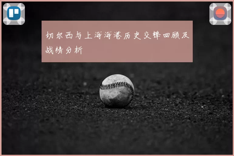 切尔西与上海海港历史交锋回顾及战绩分析