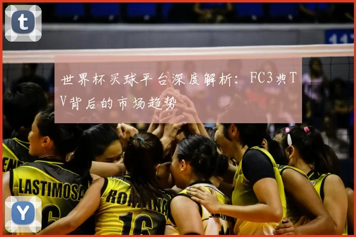 世界杯买球平台深度解析：FC3典TV背后的市场趋势