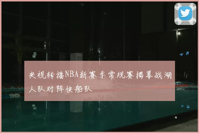 央视转播NBA新赛季常规赛揭幕战湖人队对阵快船队