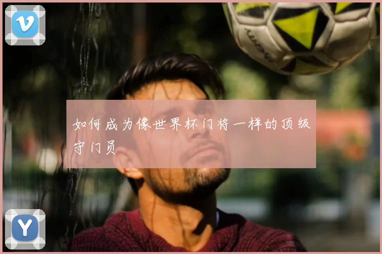 如何成为像世界杯门将一样的顶级守门员