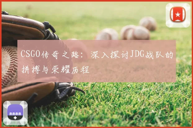 CSGO传奇之路：深入探讨JDG战队的拼搏与荣耀历程