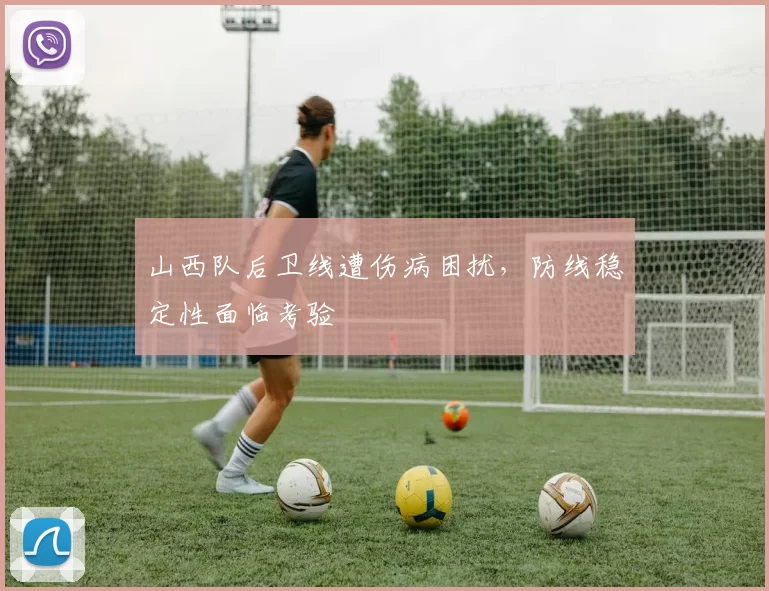 山西队后卫线遭伤病困扰，防线稳定性面临考验