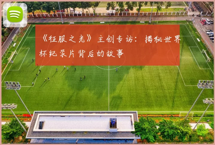 《征服之光》主创专访：揭秘世界杯纪录片背后的故事