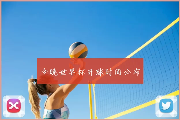 今晚世界杯开球时间公布