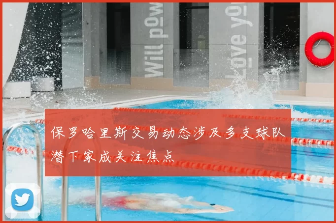 保罗哈里斯交易动态涉及多支球队潜下家成关注焦点
