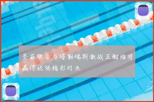 圣菲联合与塔勒瑞斯激战正酣谁将赢得这场精彩对决