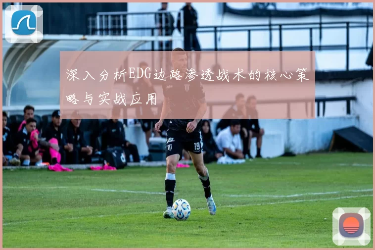 深入分析EDG边路渗透战术的核心策略与实战应用