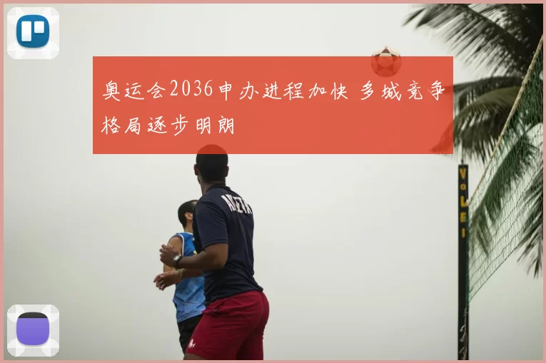 奥运会2036申办进程加快 多城竞争格局逐步明朗