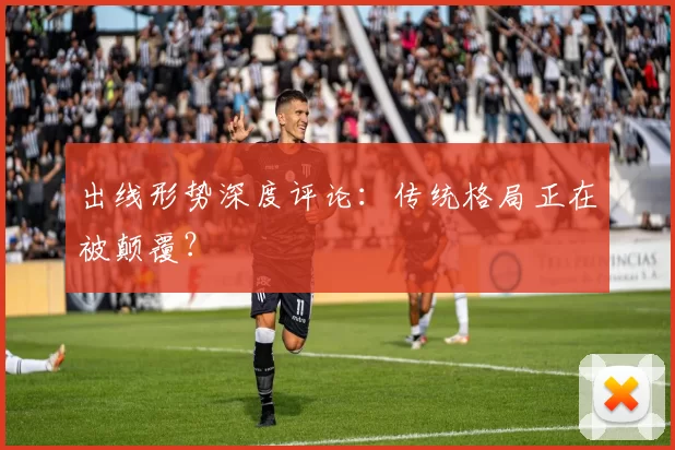 出线形势深度评论：传统格局正在被颠覆？