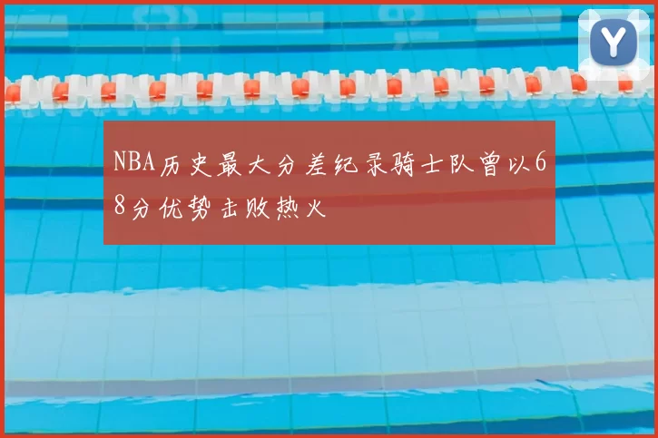 NBA历史最大分差纪录骑士队曾以68分优势击败热火