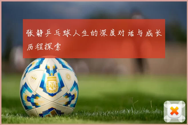 张静乒乓球人生的深度对话与成长历程探索