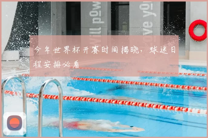 今年世界杯开赛时间揭晓，球迷日程安排必看
