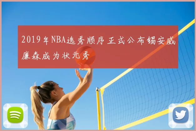 2019年NBA选秀顺序正式公布锡安威廉森成为状元秀