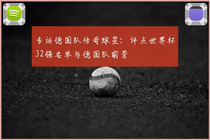 专访德国队传奇球星：评点世界杯32强名单与德国队前景