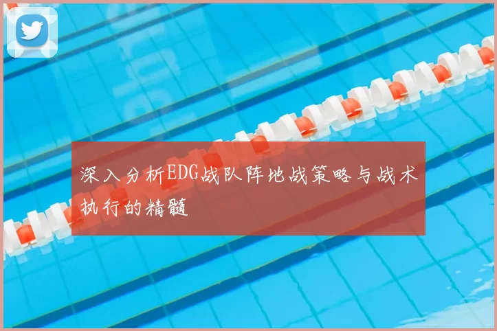 深入分析EDG战队阵地战策略与战术执行的精髓