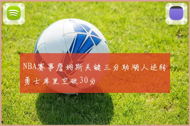 NBA赛事詹姆斯关键三分助湖人逆转勇士库里空砍30分