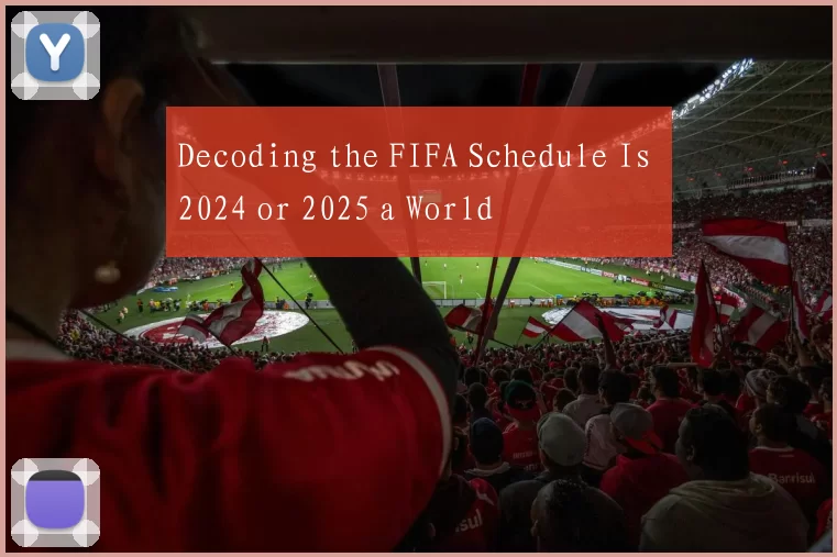 Decoding the FIFA Schedule Is 2024 or 2025 a World
