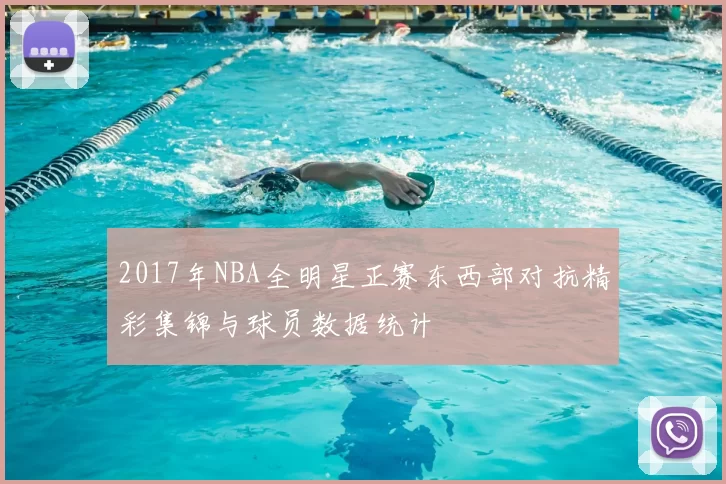 2017年NBA全明星正赛东西部对抗精彩集锦与球员数据统计