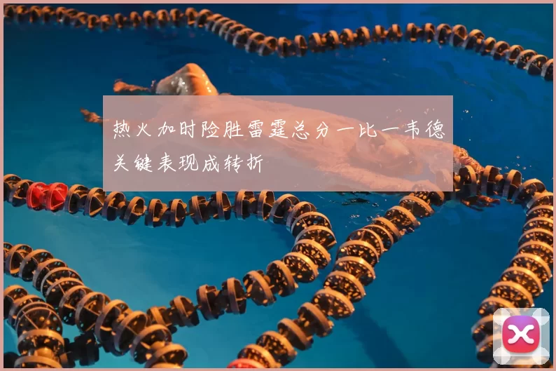 热火加时险胜雷霆总分一比一韦德关键表现成转折