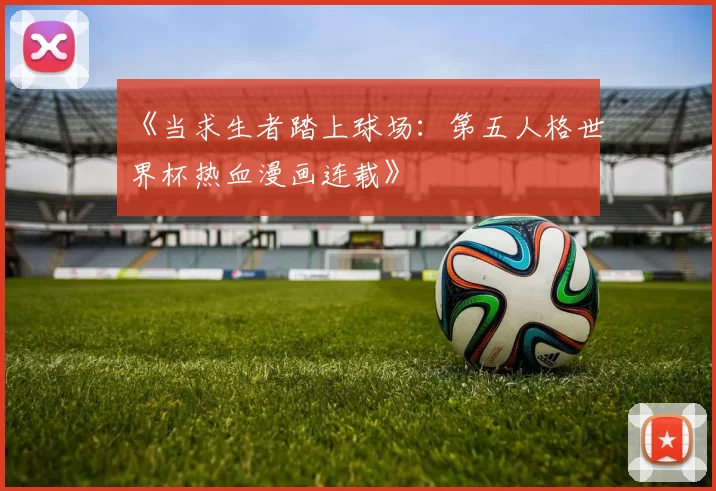 《当求生者踏上球场:第五人格世界杯热血漫画连载》