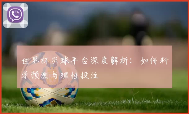 世界杯买球平台深度解析：如何科学预测与理性投注
